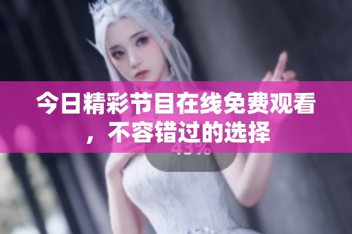 今日精彩节目在线免费观看，不容错过的选择