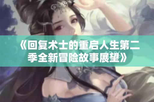 《回复术士的重启人生第二季全新冒险故事展望》