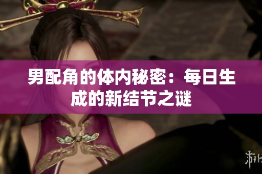 男配角的体内秘密：每日生成的新结节之谜