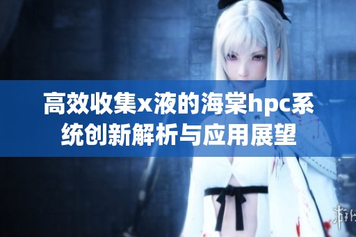 高效收集x液的海棠hpc系统创新解析与应用展望