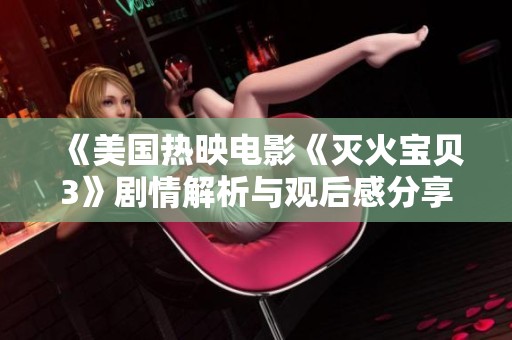 《美国热映电影《灭火宝贝3》剧情解析与观后感分享》