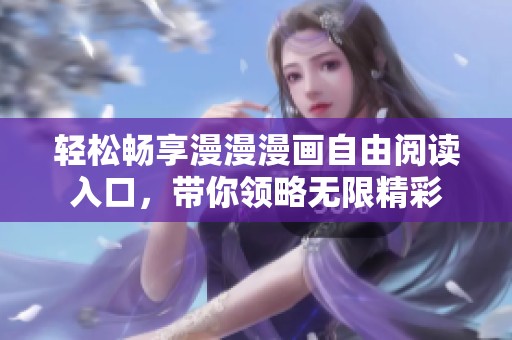 轻松畅享漫漫漫画自由阅读入口，带你领略无限精彩
