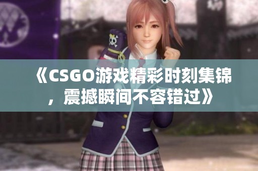 《CSGO游戏精彩时刻集锦，震撼瞬间不容错过》