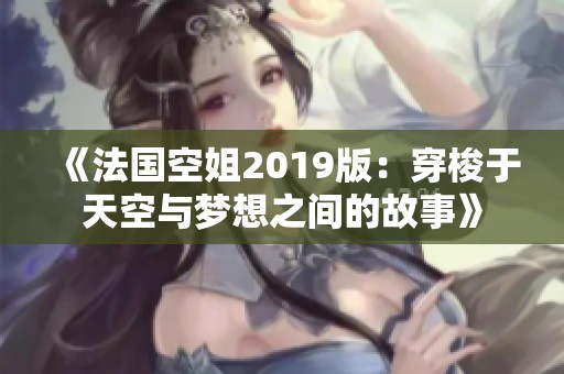 《法国空姐2019版：穿梭于天空与梦想之间的故事》