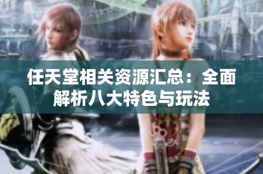 任天堂相关资源汇总：全面解析八大特色与玩法
