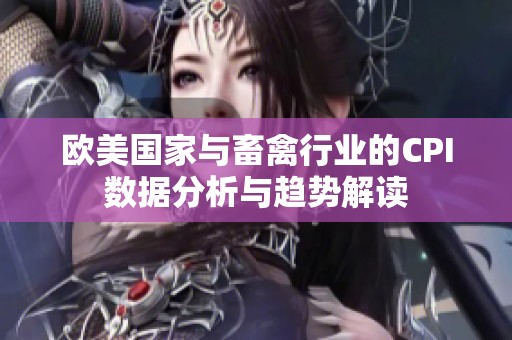 欧美国家与畜禽行业的CPI数据分析与趋势解读