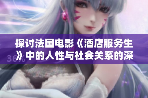 探讨法国电影《酒店服务生》中的人性与社会关系的深刻寓意