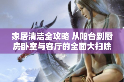 家居清洁全攻略 从阳台到厨房卧室与客厅的全面大扫除