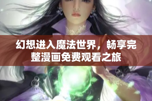 幻想进入魔法世界，畅享完整漫画免费观看之旅
