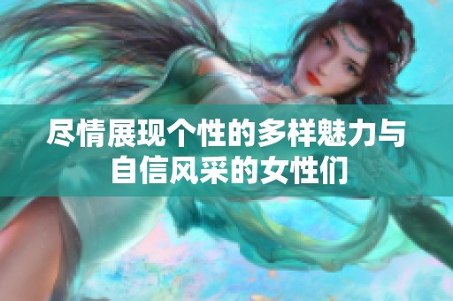 尽情展现个性的多样魅力与自信风采的女性们