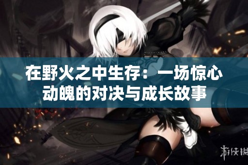 在野火之中生存：一场惊心动魄的对决与成长故事