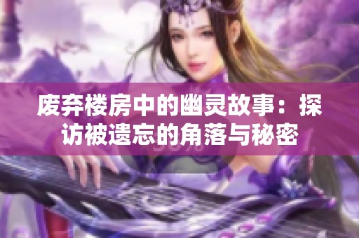 废弃楼房中的幽灵故事：探访被遗忘的角落与秘密