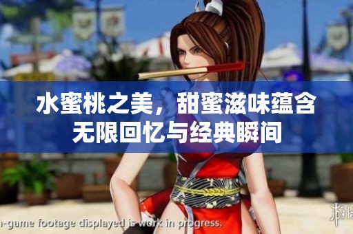 水蜜桃之美，甜蜜滋味蕴含无限回忆与经典瞬间