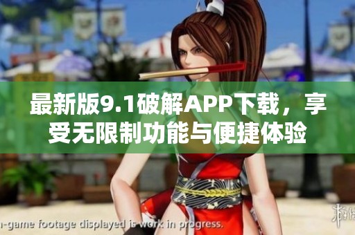 最新版9.1破解APP下载，享受无限制功能与便捷体验