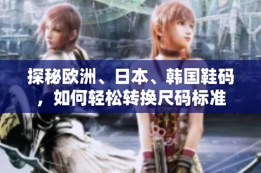 探秘欧洲、日本、韩国鞋码，如何轻松转换尺码标准