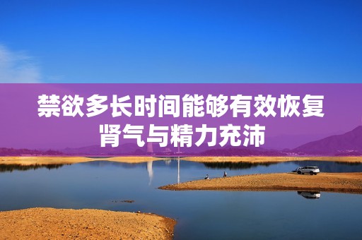 禁欲多长时间能够有效恢复肾气与精力充沛