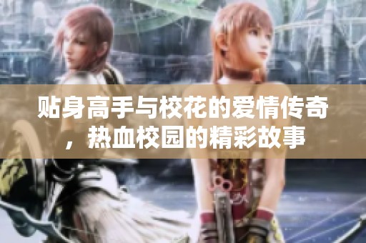 贴身高手与校花的爱情传奇，热血校园的精彩故事