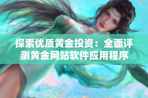 探索优质黄金投资：全面评测黄金网站软件应用程序