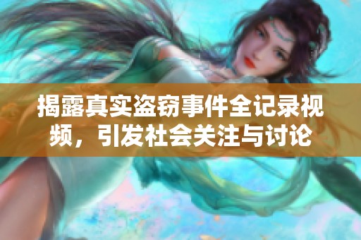 揭露真实盗窃事件全记录视频，引发社会关注与讨论