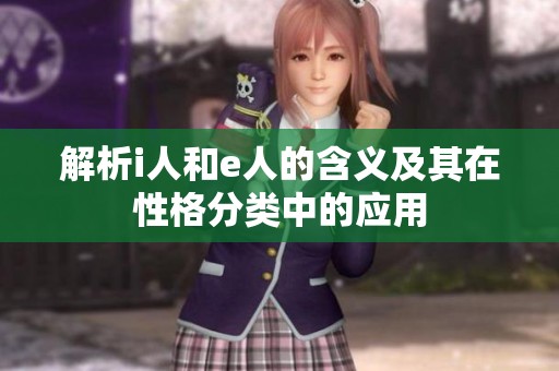 解析i人和e人的含义及其在性格分类中的应用