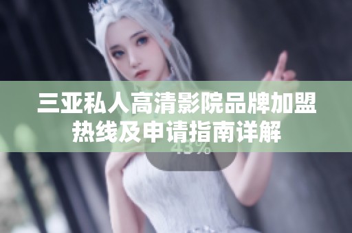 三亚私人高清影院品牌加盟热线及申请指南详解