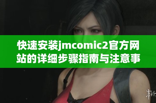 快速安装jmcomic2官方网站的详细步骤指南与注意事项