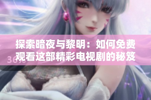 探索暗夜与黎明：如何免费观看这部精彩电视剧的秘笈