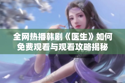 全网热播韩剧《医生》如何免费观看与观看攻略揭秘