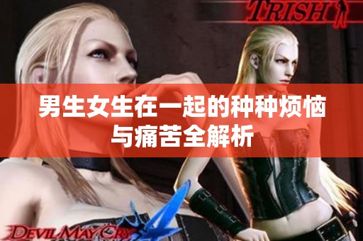 男生女生在一起的种种烦恼与痛苦全解析