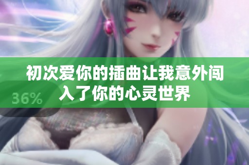 初次爱你的插曲让我意外闯入了你的心灵世界