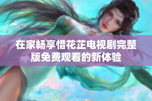 在家畅享惜花芷电视剧完整版免费观看的新体验