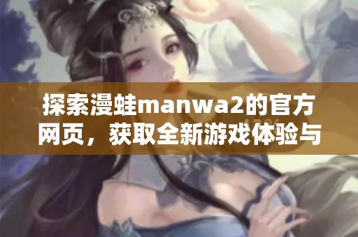 探索漫蛙manwa2的官方网页，获取全新游戏体验与资讯