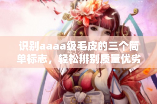 识别aaaa级毛皮的三个简单标志，轻松辨别质量优劣