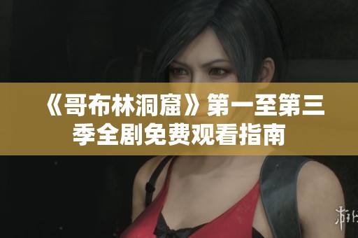 《哥布林洞窟》第一至第三季全剧免费观看指南
