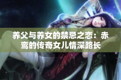 养父与养女的禁忌之恋：赤鸾的传奇女儿情深路长