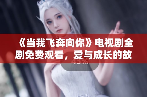 《当我飞奔向你》电视剧全剧免费观看，爱与成长的故事等你来追剧