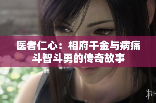 医者仁心：相府千金与病痛斗智斗勇的传奇故事