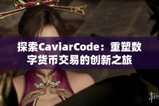 探索CaviarCode：重塑数字货币交易的创新之旅