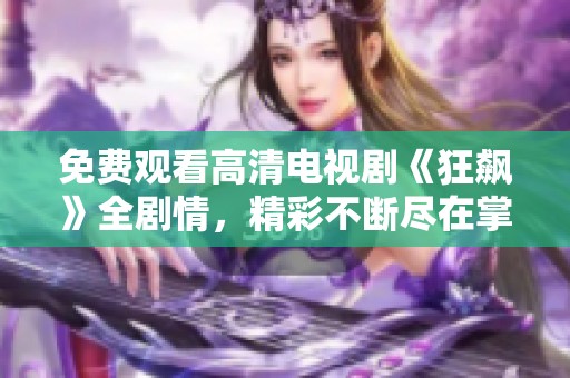 免费观看高清电视剧《狂飙》全剧情，精彩不断尽在掌握