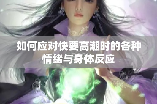 如何应对快要高潮时的各种情绪与身体反应