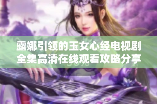 露娜引领的玉女心经电视剧全集高清在线观看攻略分享
