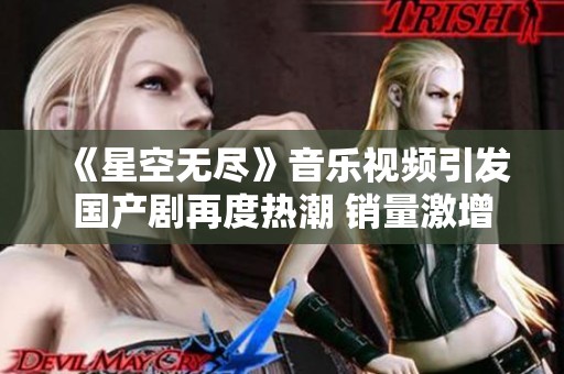 《星空无尽》音乐视频引发国产剧再度热潮 销量激增