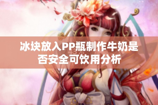 冰块放入PP瓶制作牛奶是否安全可饮用分析