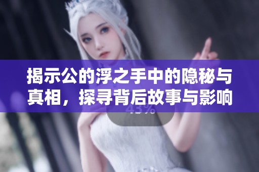 揭示公的浮之手中的隐秘与真相，探寻背后故事与影响