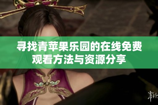 寻找青苹果乐园的在线免费观看方法与资源分享