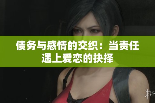 债务与感情的交织：当责任遇上爱恋的抉择
