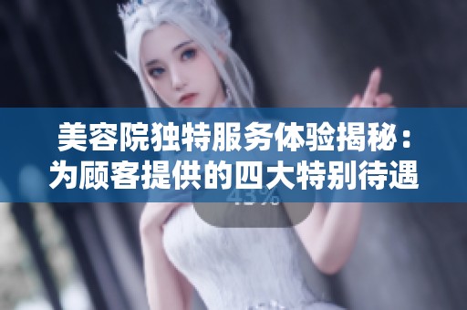 美容院独特服务体验揭秘：为顾客提供的四大特别待遇