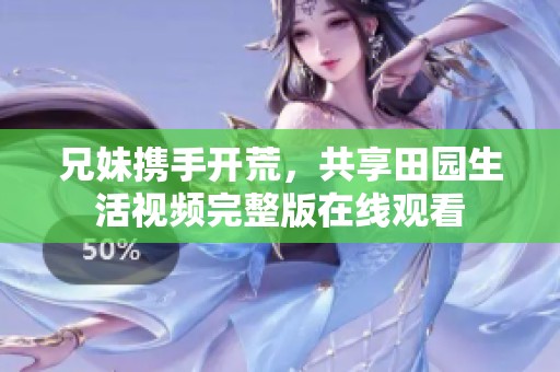 兄妹携手开荒，共享田园生活视频完整版在线观看
