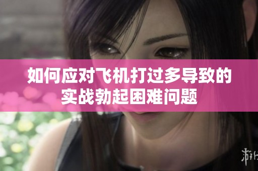 如何应对飞机打过多导致的实战勃起困难问题