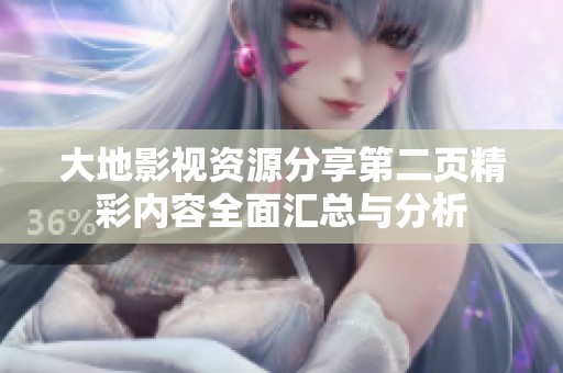 大地影视资源分享第二页精彩内容全面汇总与分析